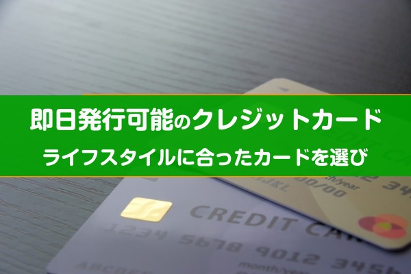 即日発行可能のクレジットカード。ライフスタイルに合ったカードを選び
