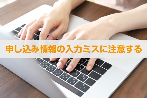 申し込み情報の入力ミスに注意する