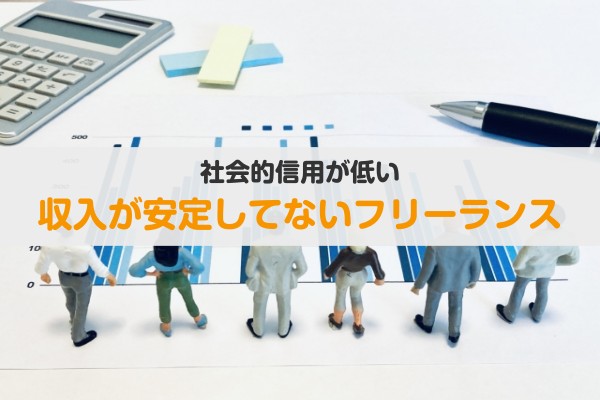 社会的信用が低い。収入が安定してないフリーランス