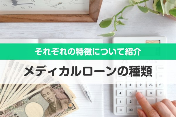 それぞれの特徴について紹介。メディカルローンの種類