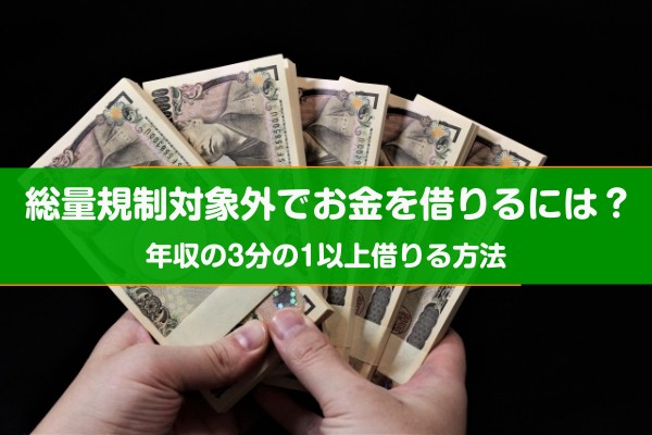 総量規制対象外でお金を借りるには？年収３分の１以上借りる方法